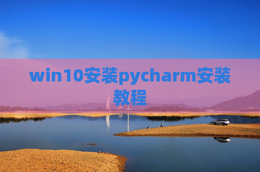 win10安装pycharm安装教程